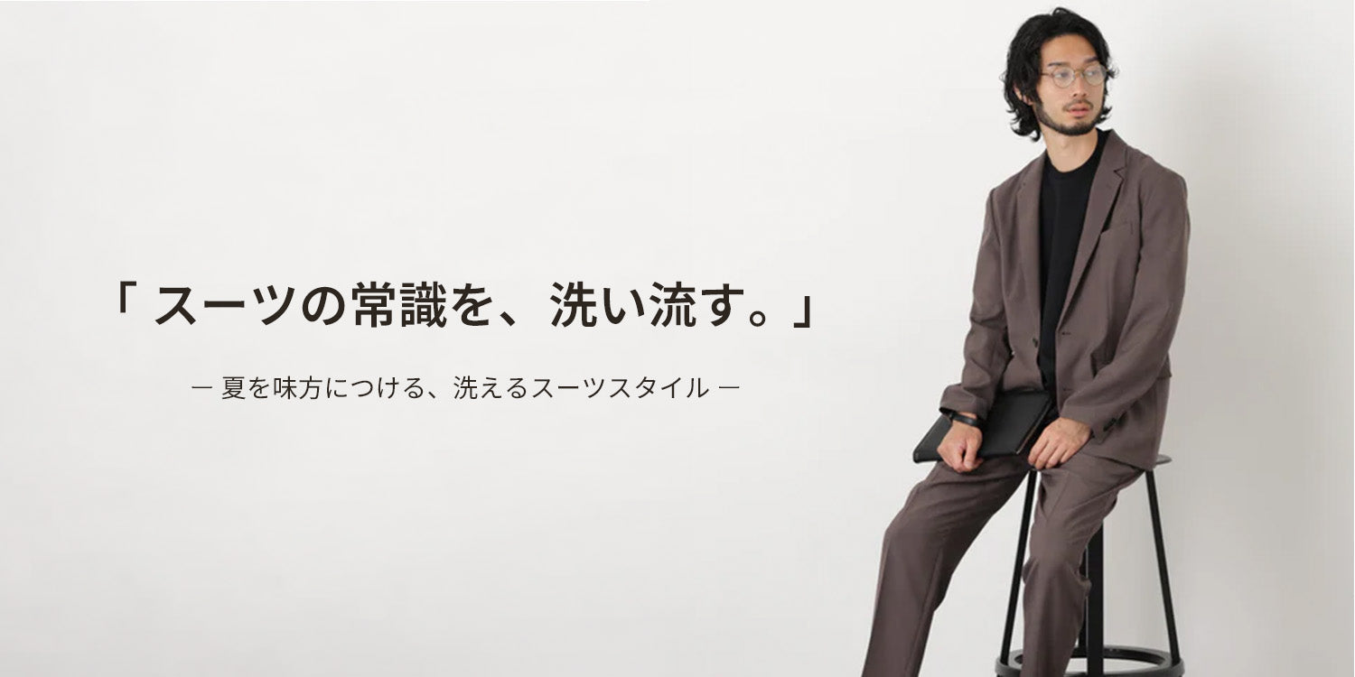 MP260601 「スーツの常識を、洗い流す。」 -夏を味方につける、洗えるスーツスタイル-