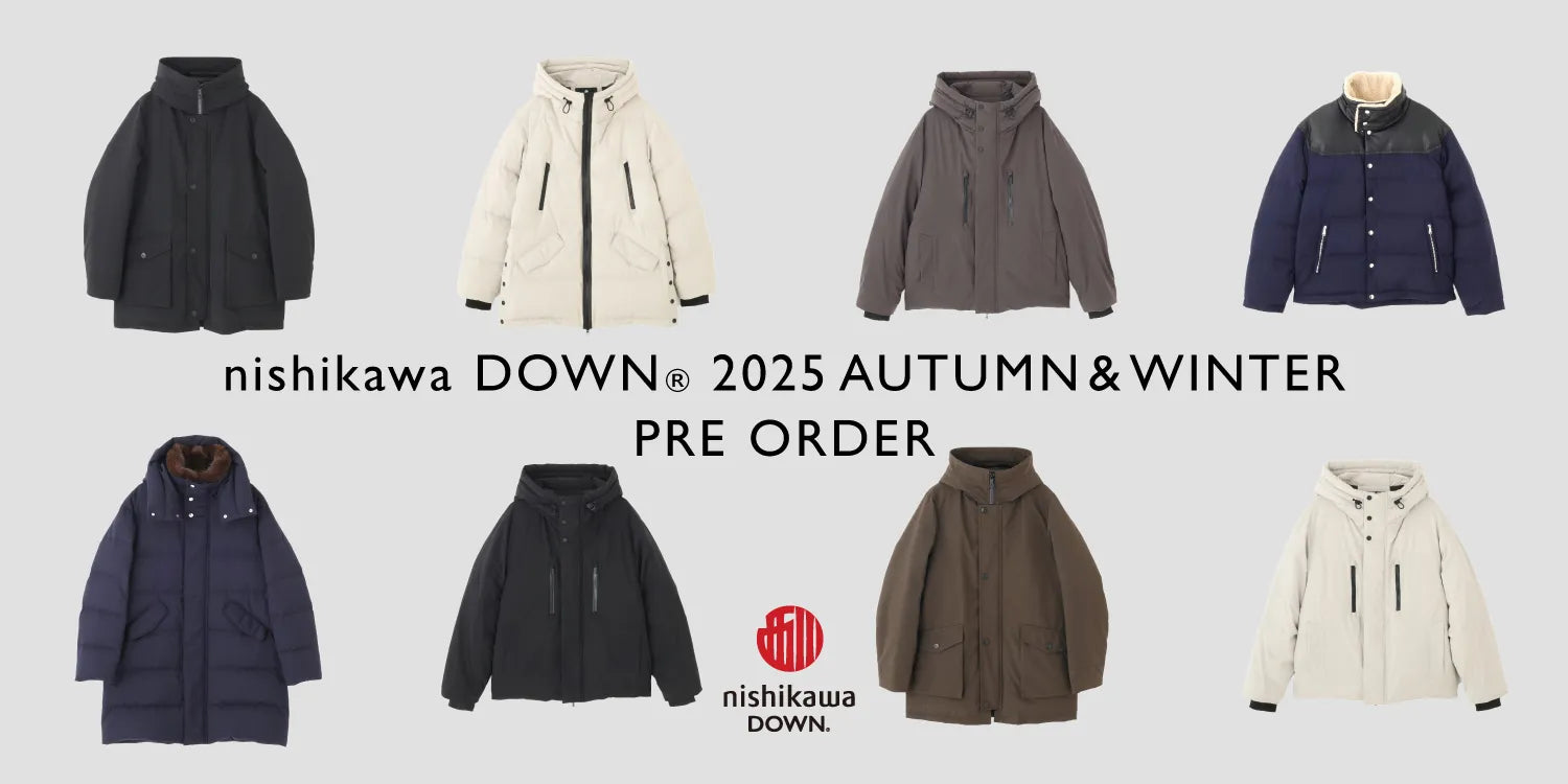 MEN】nishikawa DOWN(R) 2025 AUTUMN & WINTER -PRE ORDER- MEN】nishikawa DOWN(R) 2025 AUTUMN & WINTER -PRE ORDER-
