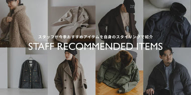 -スタッフが今季おすすめアイテムを自身のスタイリングで紹介- STAFF RECOMMENDED ITEMS